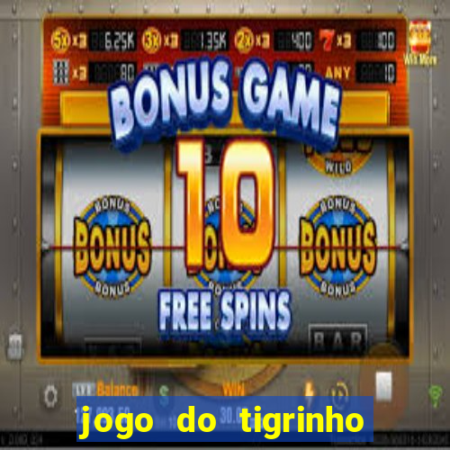 jogo do tigrinho ganha dinheiro de verdade